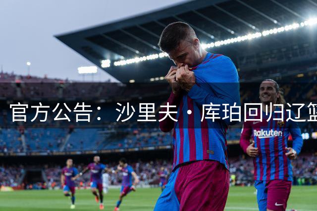 官方公告：沙里夫·库珀回归辽篮，将身披0号征战2026-2027赛季CBA