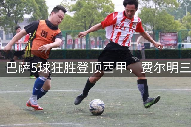 巴萨5球狂胜登顶西甲，费尔明三度建功彰显实力