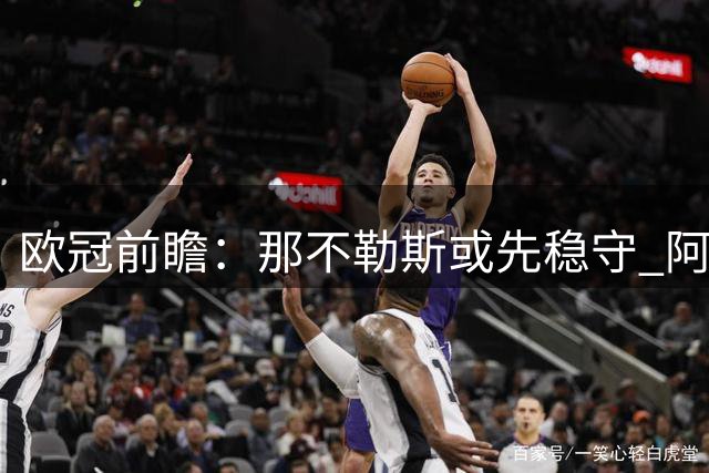 欧冠前瞻：那不勒斯或先稳守 阿森纳期待后发制人